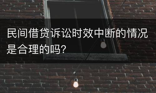 民间借贷诉讼时效中断的情况是合理的吗？