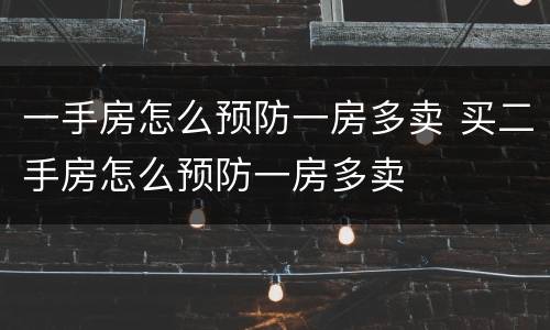 一手房怎么预防一房多卖 买二手房怎么预防一房多卖