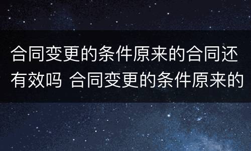 合同变更的条件原来的合同还有效吗 合同变更的条件原来的合同还有效吗怎么写