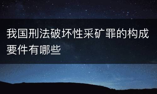 我国刑法破坏性采矿罪的构成要件有哪些