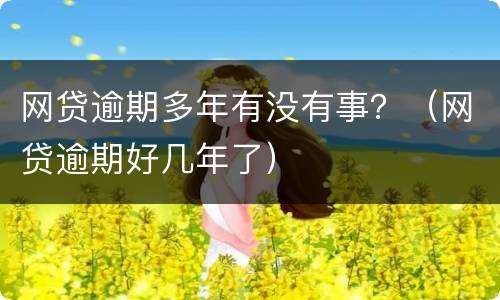 网贷逾期多年有没有事？（网贷逾期好几年了）