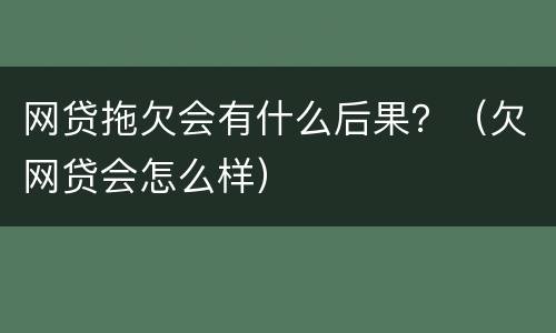 网贷拖欠会有什么后果？（欠网贷会怎么样）
