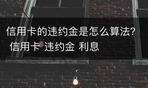信用卡的违约金是怎么算法？ 信用卡 违约金 利息