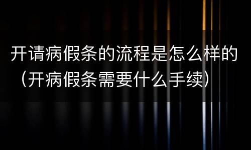开请病假条的流程是怎么样的（开病假条需要什么手续）