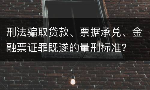 刑法骗取贷款、票据承兑、金融票证罪既遂的量刑标准？