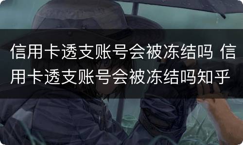 信用卡透支账号会被冻结吗 信用卡透支账号会被冻结吗知乎