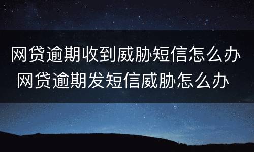 网贷逾期收到威胁短信怎么办 网贷逾期发短信威胁怎么办