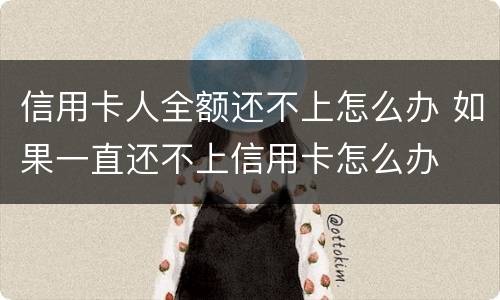 信用卡人全额还不上怎么办 如果一直还不上信用卡怎么办