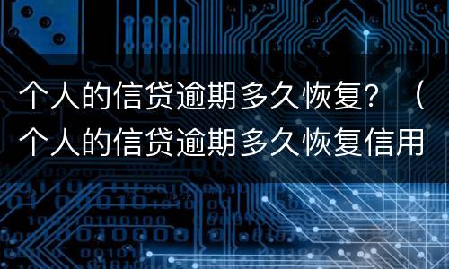 个人的信贷逾期多久恢复？（个人的信贷逾期多久恢复信用）