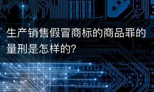 生产销售假冒商标的商品罪的量刑是怎样的？