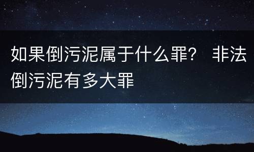 如果倒污泥属于什么罪？ 非法倒污泥有多大罪