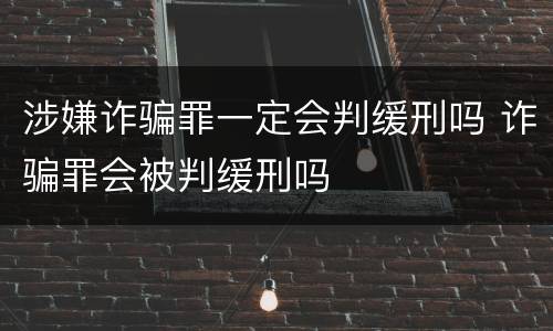 涉嫌诈骗罪一定会判缓刑吗 诈骗罪会被判缓刑吗