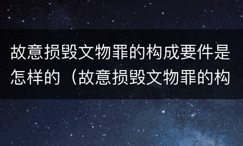 故意损毁文物罪的构成要件是怎样的（故意损毁文物罪的构成要件是怎样的）