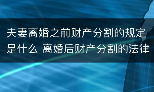 夫妻离婚之前财产分割的规定是什么 离婚后财产分割的法律依据