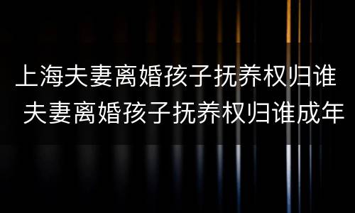 上海夫妻离婚孩子抚养权归谁 夫妻离婚孩子抚养权归谁成年后就与另一方无关了