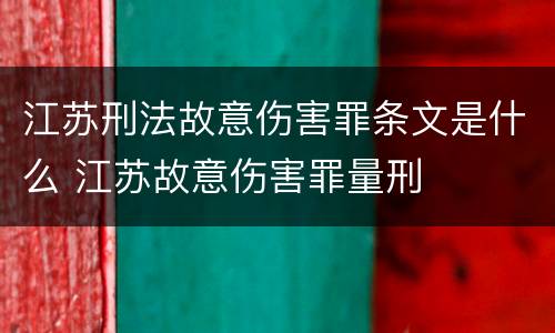 江苏刑法故意伤害罪条文是什么 江苏故意伤害罪量刑