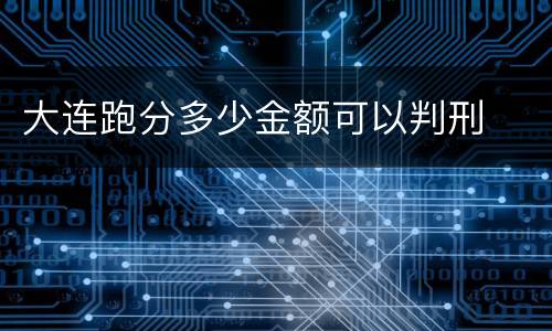大连跑分多少金额可以判刑