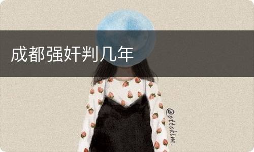 成都强奸判几年