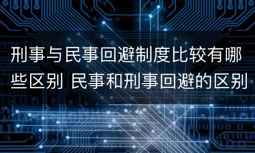 刑事与民事回避制度比较有哪些区别 民事和刑事回避的区别