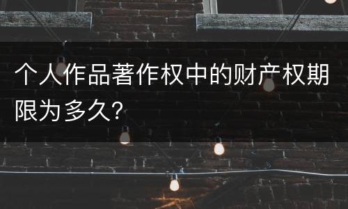 个人作品著作权中的财产权期限为多久？