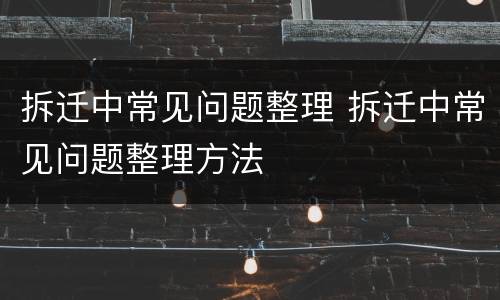 拆迁中常见问题整理 拆迁中常见问题整理方法