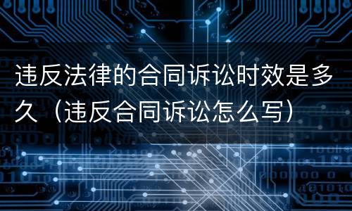 违反法律的合同诉讼时效是多久（违反合同诉讼怎么写）