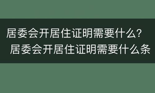 居委会开居住证明需要什么？ 居委会开居住证明需要什么条件