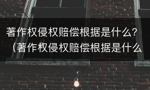 著作权侵权赔偿根据是什么？（著作权侵权赔偿根据是什么法律规定）