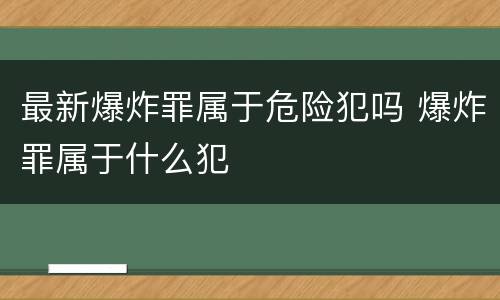 最新爆炸罪属于危险犯吗 爆炸罪属于什么犯