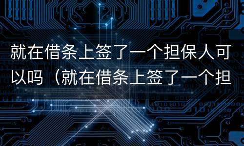 就在借条上签了一个担保人可以吗（就在借条上签了一个担保人可以吗合法吗）