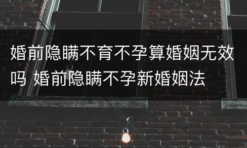 婚前隐瞒不育不孕算婚姻无效吗 婚前隐瞒不孕新婚姻法