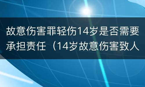 故意伤害罪轻伤14岁是否需要承担责任（14岁故意伤害致人轻伤）