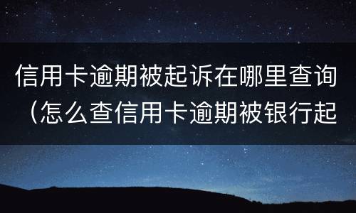 信用卡逾期被起诉在哪里查询（怎么查信用卡逾期被银行起诉）