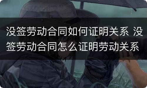 没签劳动合同如何证明关系 没签劳动合同怎么证明劳动关系?