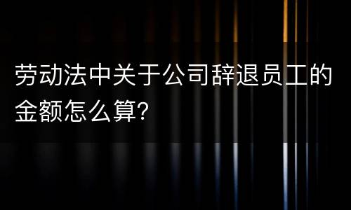 劳动法中关于公司辞退员工的金额怎么算？
