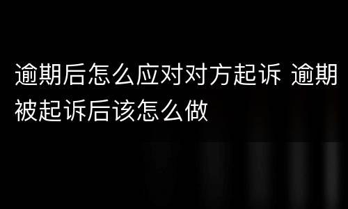 逾期后怎么应对对方起诉 逾期被起诉后该怎么做
