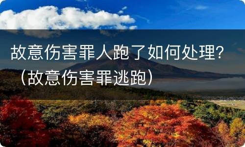 故意伤害罪人跑了如何处理？（故意伤害罪逃跑）