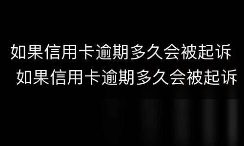 如果信用卡逾期多久会被起诉 如果信用卡逾期多久会被起诉呢