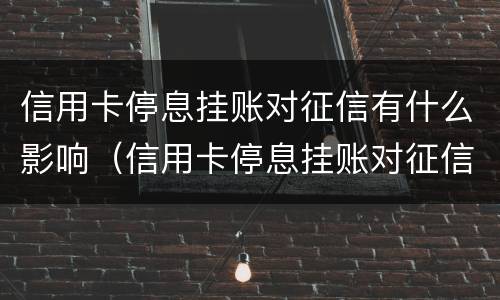 信用卡停息挂账对征信有什么影响（信用卡停息挂账对征信有什么影响没）