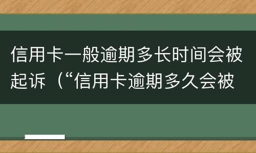信用卡一般逾期多长时间会被起诉（“信用卡逾期多久会被起诉”）