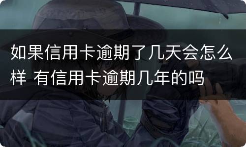 如果信用卡逾期了几天会怎么样 有信用卡逾期几年的吗