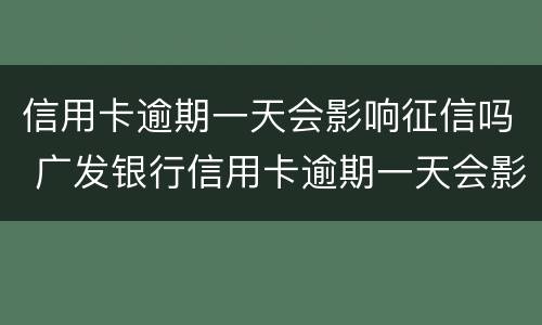 信用卡逾期一天会影响征信吗 广发银行信用卡逾期一天会影响征信吗