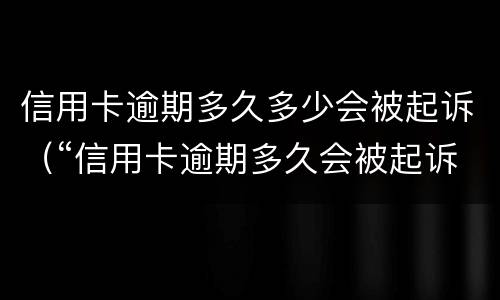 信用卡逾期多久多少会被起诉（“信用卡逾期多久会被起诉”）