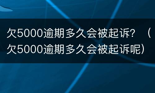 欠5000逾期多久会被起诉？（欠5000逾期多久会被起诉呢）