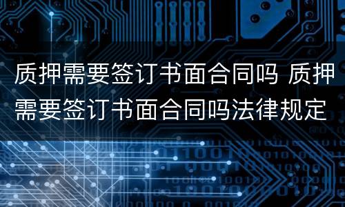 质押需要签订书面合同吗 质押需要签订书面合同吗法律规定
