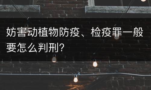 妨害动植物防疫、检疫罪一般要怎么判刑?