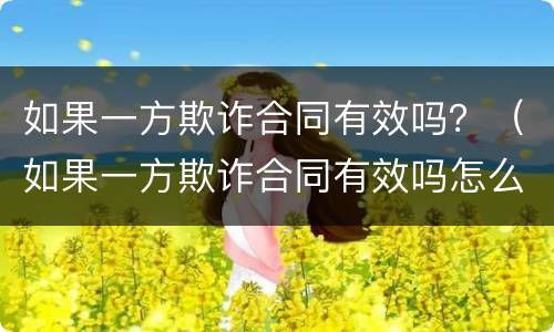 如果一方欺诈合同有效吗？（如果一方欺诈合同有效吗怎么处理）