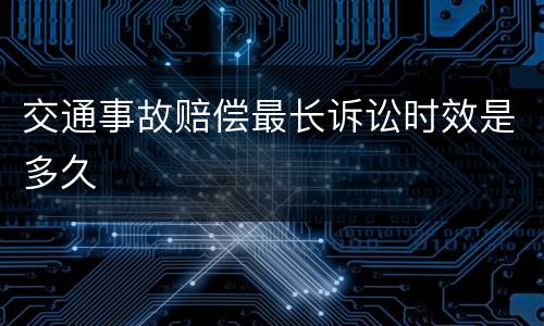 交通事故赔偿最长诉讼时效是多久