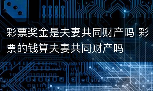 彩票奖金是夫妻共同财产吗 彩票的钱算夫妻共同财产吗