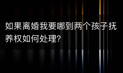 如果离婚我要哪到两个孩子抚养权如何处理？